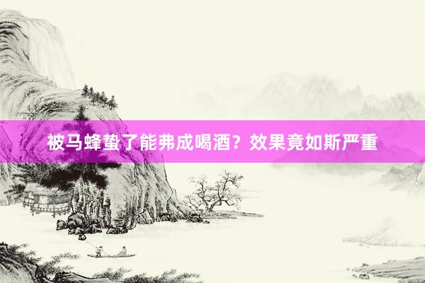 被马蜂蛰了能弗成喝酒？效果竟如斯严重