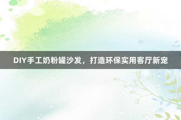 DIY手工奶粉罐沙发，打造环保实用客厅新宠